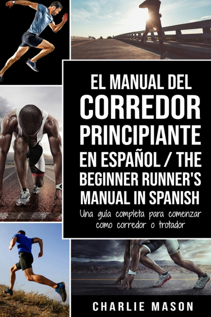 EL MANUAL DEL CORREDOR PRINCIPIANTE EN ESPAÑOL; THE BEGINNER RUNNER'S MANUAL IN