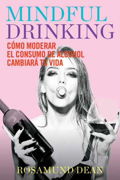 MINDFUL DRINKING. CÓMO MODERAR EL CONSUMO DE ALCOHOL CAMBIARÁ TU VIDA