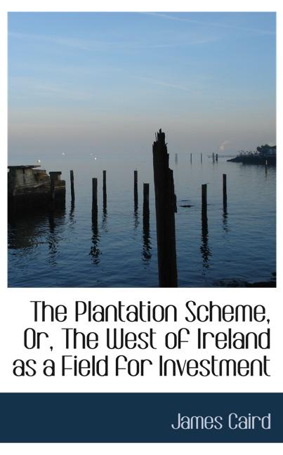 THE PLANTATION SCHEME, OR, THE WEST OF IRELAND AS A FIELD FOR INVESTMENT