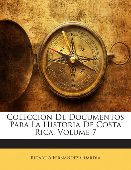 COLECCION DE DOCUMENTOS PARA LA HISTORIA DE COSTA RICA, VOLUME 7