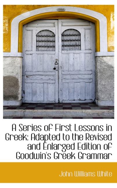 A SERIES OF FIRST LESSONS IN GREEK: ADAPTED TO THE REVISED AND ENLARGED EDITION