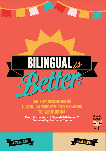 BILINGUAL IS BETTER : TWO LATINA MOMS ON HOW THE BILINGUAL PARENTING REVOLUTION IS CHANGING THE