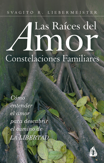 LAS RAÍCES DEL AMOR: CONSTELACIONES FAMILIARES : CÓMO ENTENDER EL AMOR PARA DESCUBRIR EL CAMINO