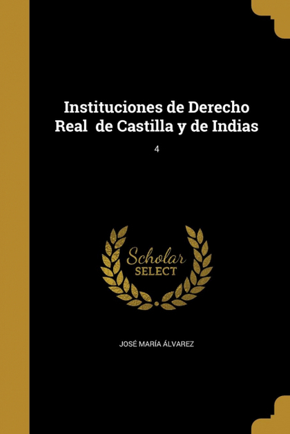 INSTITUCIONES DE DERECHO REAL  DE CASTILLA Y DE INDIAS; 4