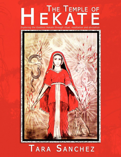 THE TEMPLE OF HEKATE. EXPLORING THE GODDESS HEKATE THROUGH RITUAL, MEDITATION AND DIVINATION