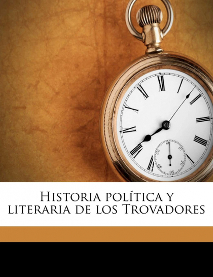 HISTORIA POLÍTICA Y LITERARIA DE LOS TROVADORES VOLUME 1