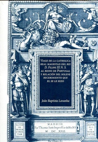 VIAGE DE LA CATHOLICA REAL MAGESTAD DEL REI D. FILIPE III N.S. AL REINO DE PORTU